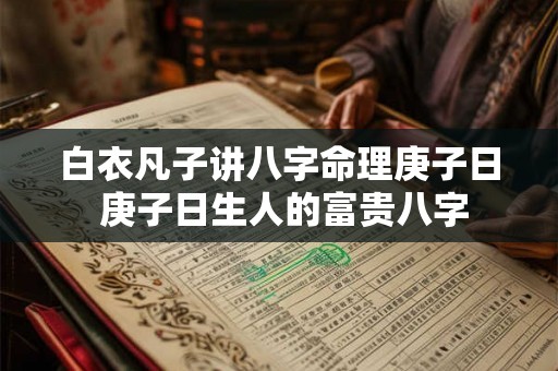 白衣凡子讲八字命理庚子日 庚子日生人的富贵八字