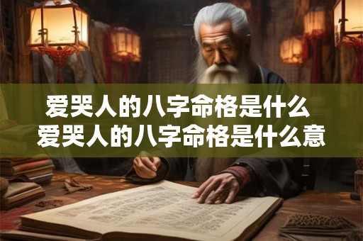 爱哭人的八字命格是什么 爱哭人的八字命格是什么意思 爱哭人的八字命格是什么 爱哭人的八字命格是什么意思