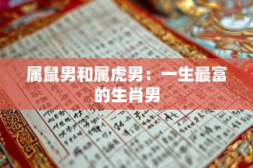 属鼠男和属虎男:一生最富的生肖男 属鼠男和属虎男:一生最富的生肖男