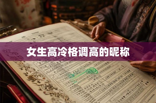 女生高冷格调高的昵称 女生高冷格调高的昵称