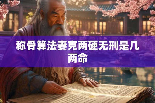 称骨算法妻克两硬无刑是几两命 称骨算法妻克两硬无刑是几两命