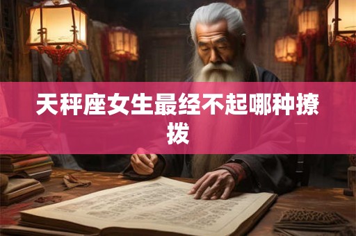 天秤座女生最经不起哪种撩拨 天秤座女生最经不起哪种撩拨