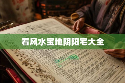 看风水宝地阴阳宅大全 看风水宝地阴阳宅大全