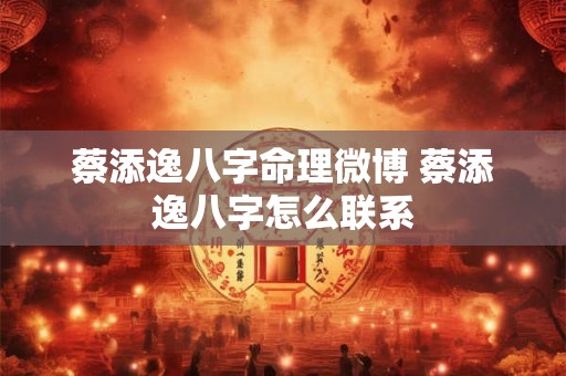 蔡添逸八字命理微博 蔡添逸八字怎么联系 蔡添逸八字命理微博 蔡添逸八字怎么联系