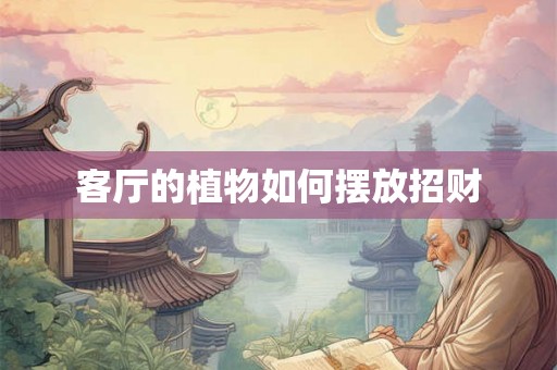 客厅的植物如何摆放招财