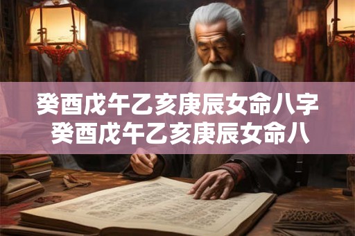 癸酉戊午乙亥庚辰女命八字 癸酉戊午乙亥庚辰女命八字详解