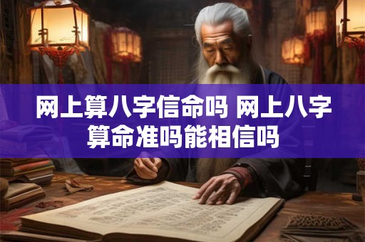 网上算八字信命吗 网上八字算命准吗能相信吗
