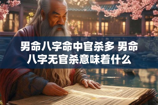 男命八字命中官杀多 男命八字无官杀意味着什么 男命八字命中官杀多 男命八字无官杀意味着什么