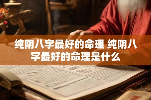 纯阴八字最好的命理 纯阴八字最好的命理是什么