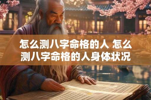 怎么测八字命格的人 怎么测八字命格的人身体状况 怎么测八字命格的人 怎么测八字命格的人身体状况