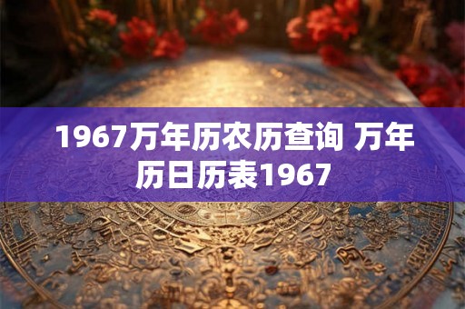 1967万年历农历查询 万年历日历表1967 1967万年历农历查询 万年历日历表1967