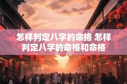 怎样判定八字的命格 怎样判定八字的命格和命格