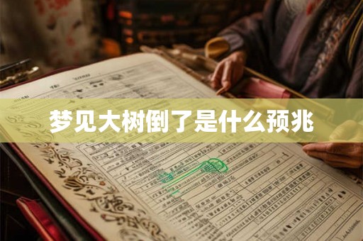 梦见大树倒了是什么预兆 梦见大树倒了是什么预兆