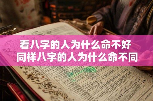 看八字的人为什么命不好 同样八字的人为什么命不同 看八字的人为什么命不好 同样八字的人为什么命不同