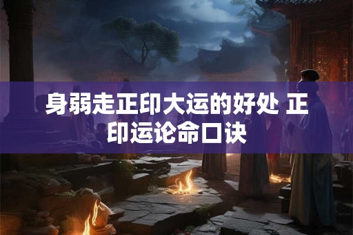 身弱走正印大运的好处 正印运论命口诀