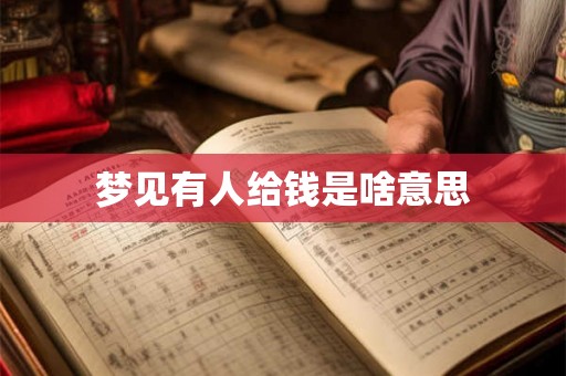 梦见有人给钱是啥意思 梦见有人给钱是啥意思