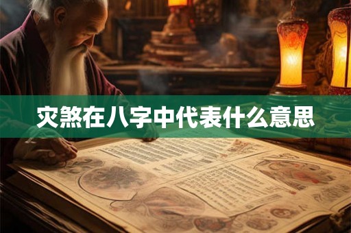 灾煞在八字中代表什么意思 灾煞在八字中代表什么意思