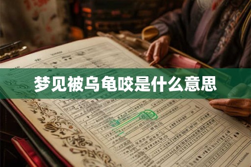 梦见被乌龟咬是什么意思 梦见被乌龟咬是什么意思