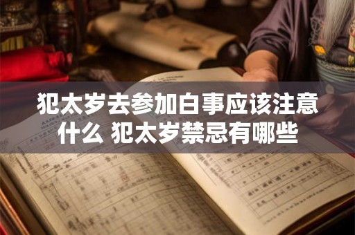 犯太岁去参加白事应该注意什么 犯太岁禁忌有哪些 犯太岁去参加白事应该注意什么 犯太岁禁忌有哪些