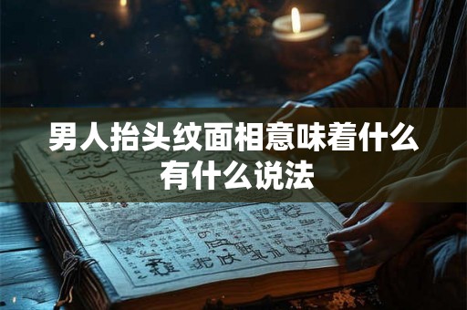 男人抬头纹面相意味着什么 有什么说法