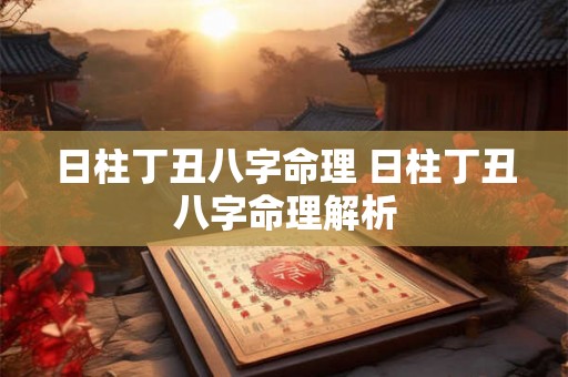 日柱丁丑八字命理 日柱丁丑八字命理解析 日柱丁丑八字命理 日柱丁丑八字命理解析