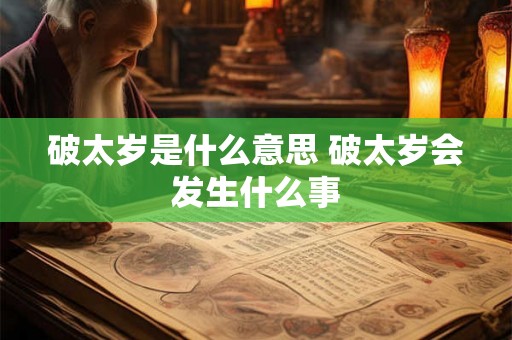 破太岁是什么意思 破太岁会发生什么事 破太岁是什么意思 破太岁会发生什么事