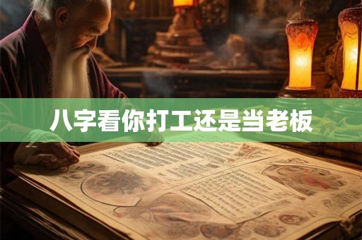 八字看你打工还是当老板