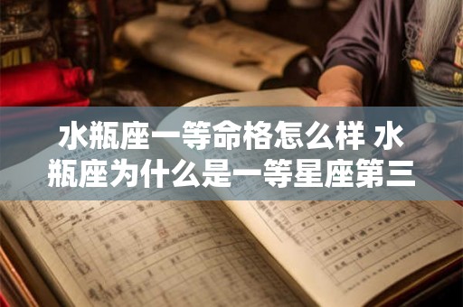 水瓶座一等命格怎么样 水瓶座为什么是一等星座第三名 水瓶座一等命格怎么样 水瓶座为什么是一等星座第三名