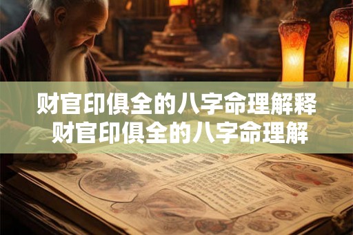 财官印俱全的八字命理解释 财官印俱全的八字命理解释是什么 财官印俱全的八字命理解释 财官印俱全的八字命理解释是什么