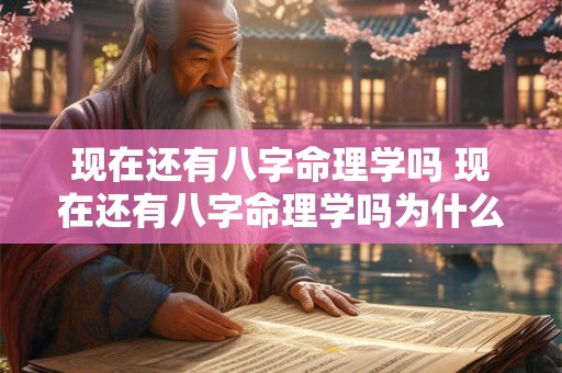 现在还有八字命理学吗 现在还有八字命理学吗为什么 现在还有八字命理学吗 现在还有八字命理学吗为什么