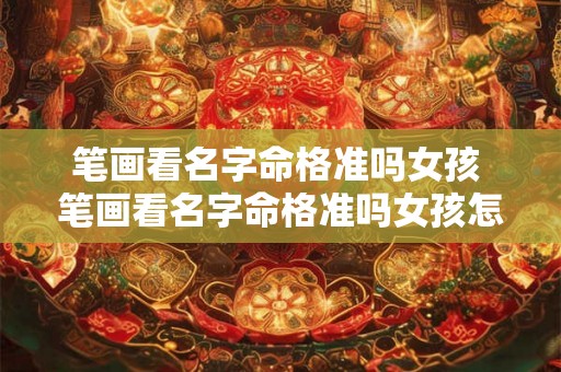 笔画看名字命格准吗女孩 笔画看名字命格准吗女孩怎么看 