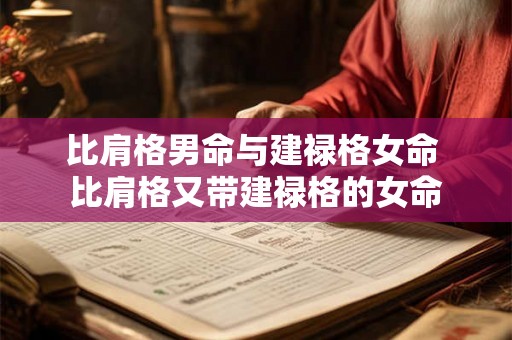 比肩格男命与建禄格女命 比肩格又带建禄格的女命 比肩格男命与建禄格女命 比肩格又带建禄格的女命