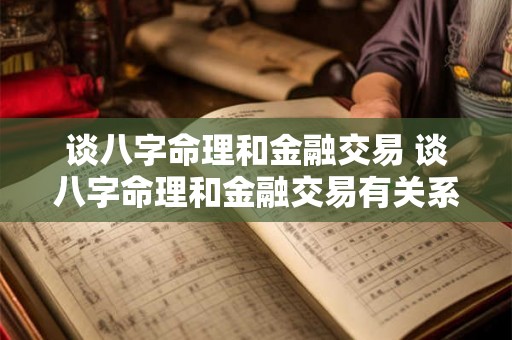 谈八字命理和金融交易 谈八字命理和金融交易有关系吗 谈八字命理和金融交易 谈八字命理和金融交易有关系吗