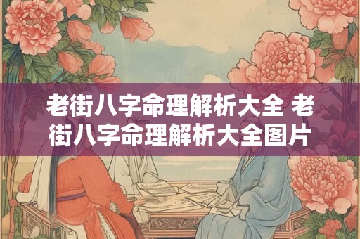 老街八字命理解析大全 老街八字命理解析大全图片