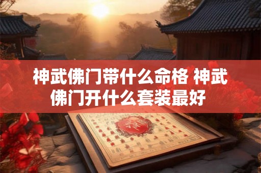 神武佛门带什么命格 神武佛门开什么套装最好 神武佛门带什么命格 神武佛门开什么套装最好