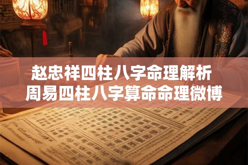 赵忠祥四柱八字命理解析 周易四柱八字算命命理微博 赵忠祥四柱八字命理解析 周易四柱八字算命命理微博