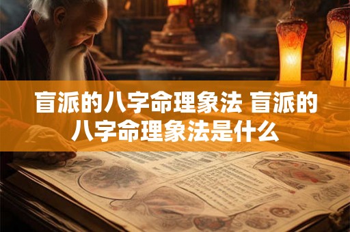 盲派的八字命理象法 盲派的八字命理象法是什么 盲派的八字命理象法 盲派的八字命理象法是什么
