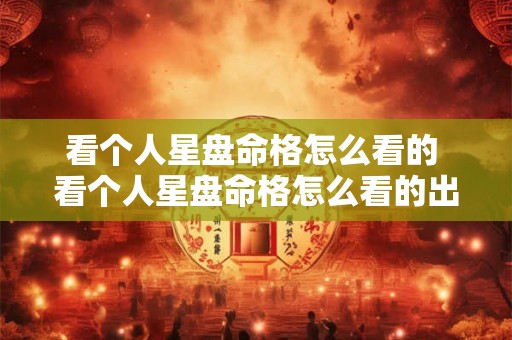 看个人星盘命格怎么看的 看个人星盘命格怎么看的出来 看个人星盘命格怎么看的 看个人星盘命格怎么看的出来
