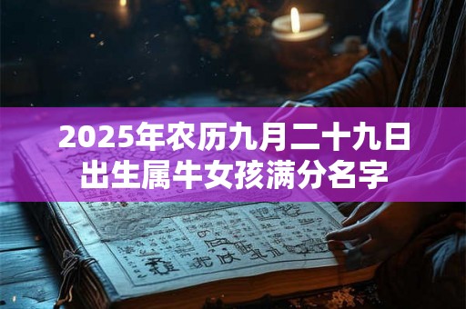 2025年农历九月二十九日出生属牛女孩满分名字