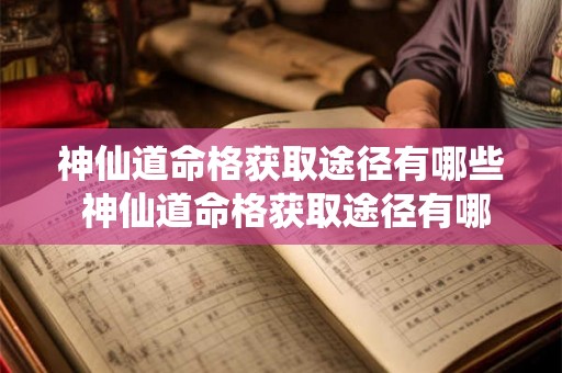 神仙道命格获取途径有哪些 神仙道命格获取途径有哪些方法