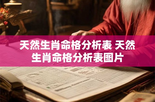天然生肖命格分析表 天然生肖命格分析表图片 天然生肖命格分析表 天然生肖命格分析表图片
