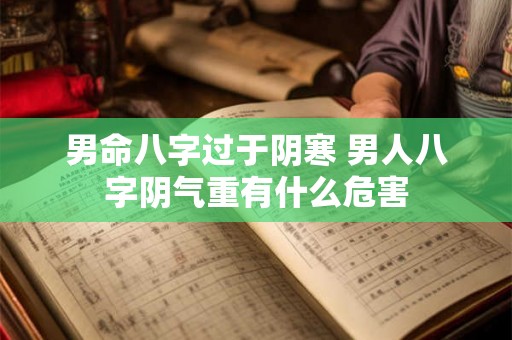 男命八字过于阴寒 男人八字阴气重有什么危害 男命八字过于阴寒 男人八字阴气重有什么危害