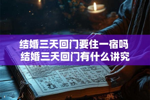 结婚三天回门要住一宿吗 结婚三天回门有什么讲究 结婚三天回门要住一宿吗 结婚三天回门有什么讲究