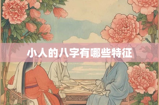 小人的八字有哪些特征 小人的八字有哪些特征