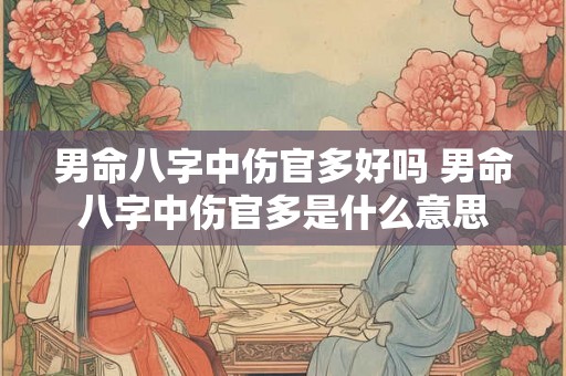 男命八字中伤官多好吗 男命八字中伤官多是什么意思 男命八字中伤官多好吗 男命八字中伤官多是什么意思