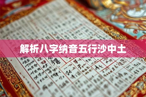 解析八字纳音五行沙中土 解析八字纳音五行沙中土