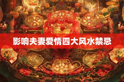 影响夫妻爱情四大风水禁忌 影响夫妻爱情四大风水禁忌