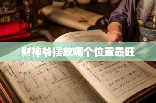 财神爷摆放哪个位置最旺 财神爷摆放哪个位置最旺