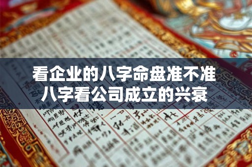 看企业的八字命盘准不准 八字看公司成立的兴衰 看企业的八字命盘准不准 八字看公司成立的兴衰