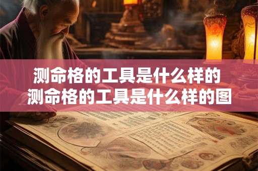 测命格的工具是什么样的 测命格的工具是什么样的图片